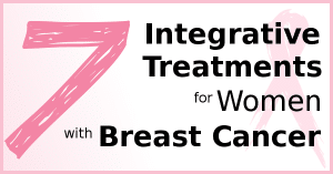 7 Integrative Treatments Offering Positive Results for Women with Breast Cancer