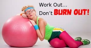 Work Out…Don’t Burn Out!