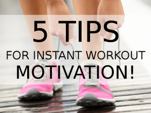 5 Tips for Instant Workout Motivation!