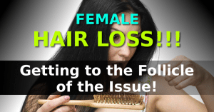 Female Hair Loss…Getting to the Follicle of the Issue!