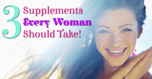 3 Supplements Every Woman Should Take!