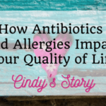 How Antibiotics and Allergies Impact Your Quality of Life – Cindy’s Story